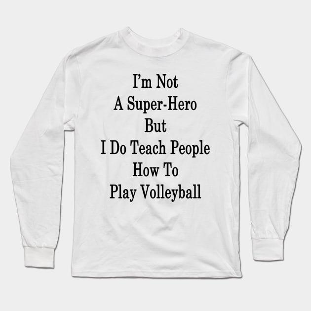 I'm Not A Super-Hero But I Do Teach People How To Play Volleyball Long Sleeve T-Shirt by supernova23